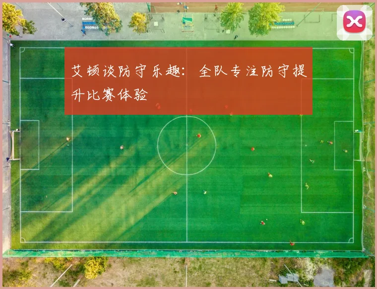 艾顿谈防守乐趣：全队专注防守提升比赛体验
