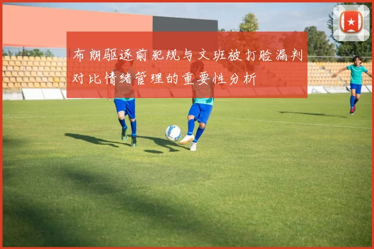 布朗驱逐前犯规与文班被打脸漏判对比情绪管理的重要性分析