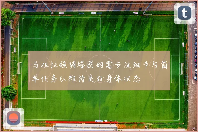 马祖拉强调塔图姆需专注细节与简单任务以维持良好身体状态