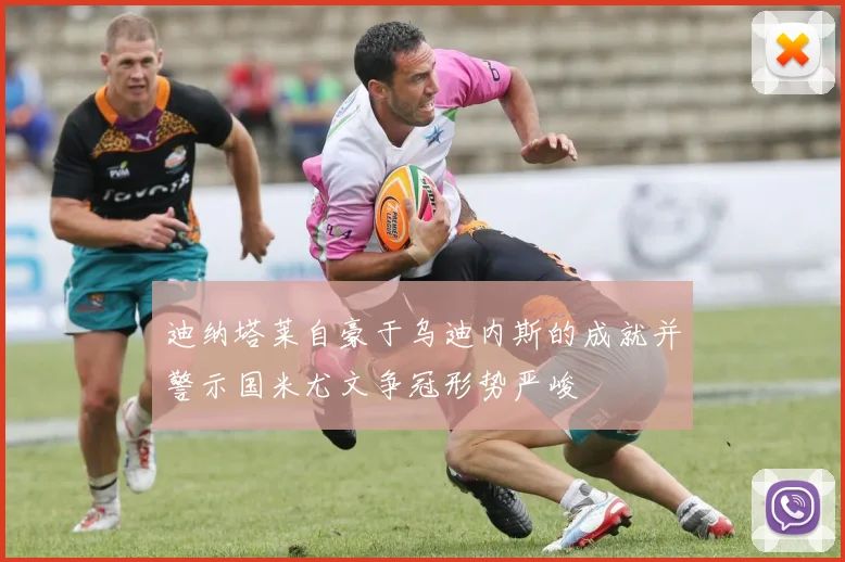 迪纳塔莱自豪于乌迪内斯的成就并警示国米尤文争冠形势严峻