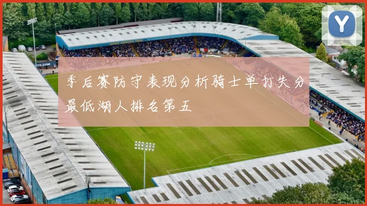 季后赛防守表现分析骑士单打失分最低湖人排名第五