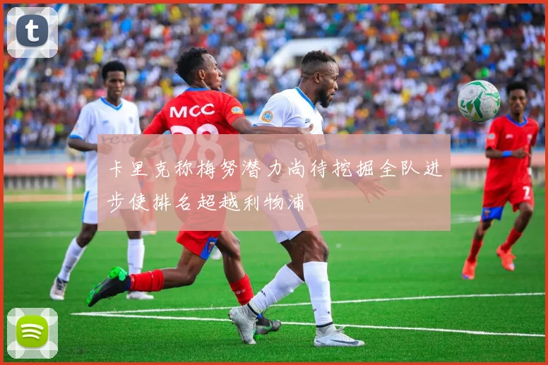 卡里克称梅努潜力尚待挖掘全队进步使排名超越利物浦