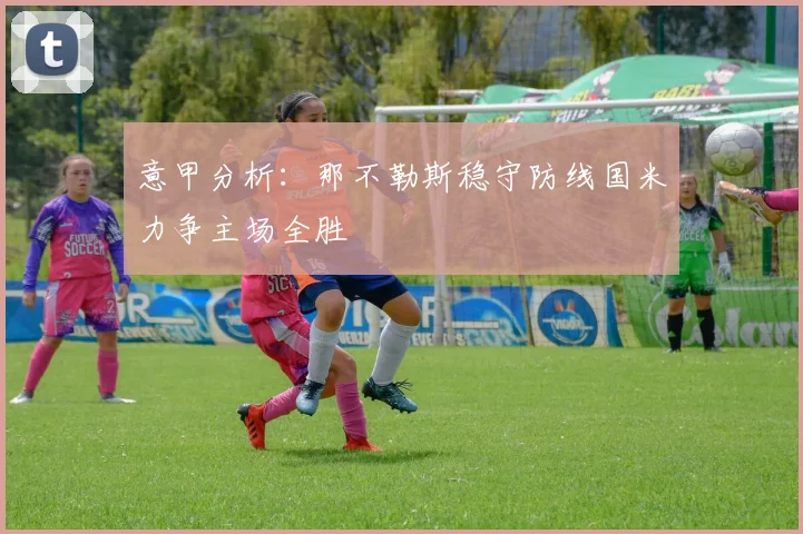 意甲分析：那不勒斯稳守防线国米力争主场全胜