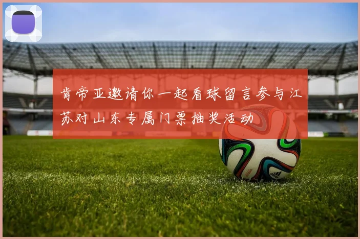 肯帝亚邀请你一起看球留言参与江苏对山东专属门票抽奖活动